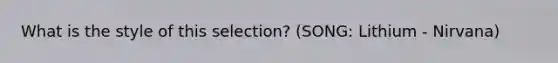 What is the style of this selection? (SONG: Lithium - Nirvana)