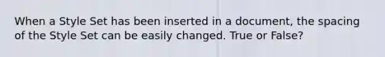 When a Style Set has been inserted in a document, the spacing of the Style Set can be easily changed. True or False?