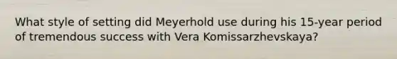 What style of setting did Meyerhold use during his 15-year period of tremendous success with Vera Komissarzhevskaya?