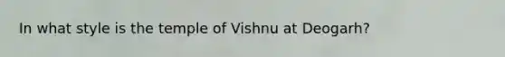 In what style is the temple of Vishnu at Deogarh?