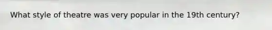 What style of theatre was very popular in the 19th century?