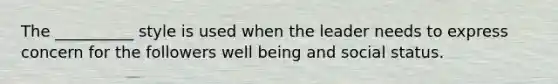 The __________ style is used when the leader needs to express concern for the followers well being and social status.