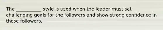 The ___________ style is used when the leader must set challenging goals for the followers and show strong confidence in those followers.
