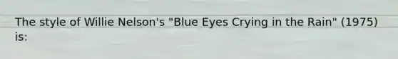 The style of Willie Nelson's "Blue Eyes Crying in the Rain" (1975) is: