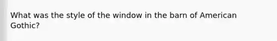 What was the style of the window in the barn of American Gothic?