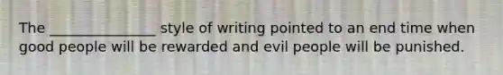 The _______________ style of writing pointed to an end time when good people will be rewarded and evil people will be punished.