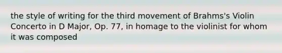 the style of writing for the third movement of Brahms's Violin Concerto in D Major, Op. 77, in homage to the violinist for whom it was composed