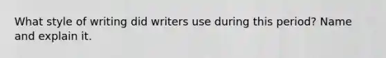 What style of writing did writers use during this period? Name and explain it.