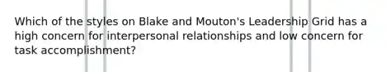 Which of the styles on Blake and Mouton's Leadership Grid has a high concern for interpersonal relationships and low concern for task accomplishment?