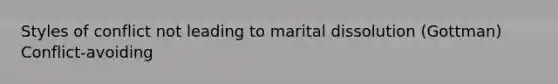 Styles of conflict not leading to marital dissolution (Gottman) Conflict-avoiding