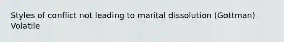 Styles of conflict not leading to marital dissolution (Gottman) Volatile