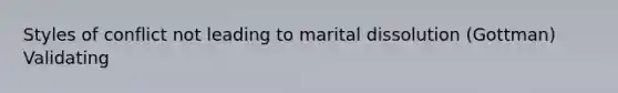 Styles of conflict not leading to marital dissolution (Gottman) Validating