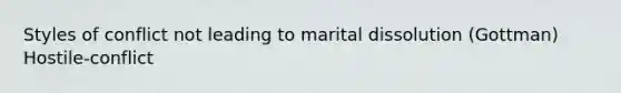 Styles of conflict not leading to marital dissolution (Gottman) Hostile-conflict