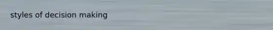 styles of <a href='https://www.questionai.com/knowledge/kuI1pP196d-decision-making' class='anchor-knowledge'>decision making</a>