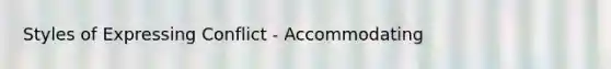 Styles of Expressing Conflict - Accommodating