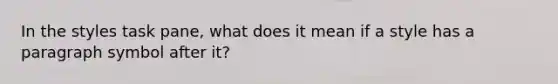 In the styles task pane, what does it mean if a style has a paragraph symbol after it?