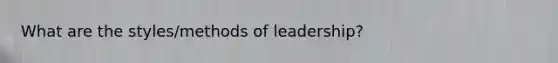 What are the styles/methods of leadership?