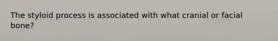 The styloid process is associated with what cranial or facial bone?