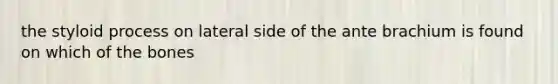 the styloid process on lateral side of the ante brachium is found on which of the bones