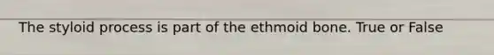 The styloid process is part of the ethmoid bone. True or False