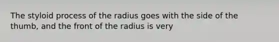 The styloid process of the radius goes with the side of the thumb, and the front of the radius is very