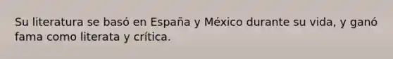 Su literatura se basó en España y México durante su vida, y ganó fama como literata y crítica.