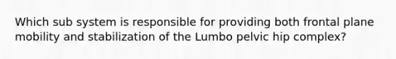 Which sub system is responsible for providing both frontal plane mobility and stabilization of the Lumbo pelvic hip complex?