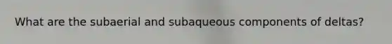 What are the subaerial and subaqueous components of deltas?