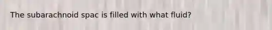 The subarachnoid spac is filled with what fluid?