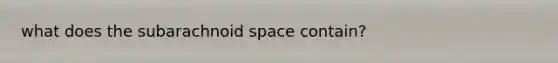 what does the subarachnoid space contain?