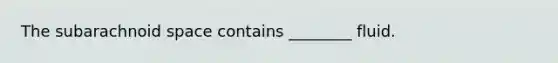 The subarachnoid space contains ________ fluid.