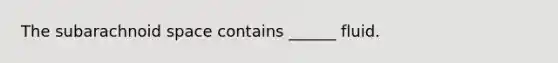 The subarachnoid space contains ______ fluid.