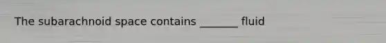 The subarachnoid space contains _______ fluid