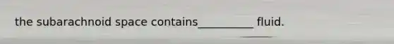 the subarachnoid space contains__________ fluid.