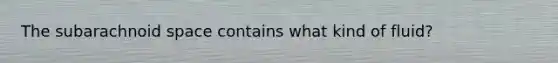 The subarachnoid space contains what kind of fluid?