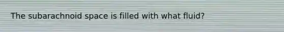 The subarachnoid space is filled with what fluid?