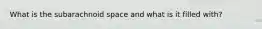 What is the subarachnoid space and what is it filled with?