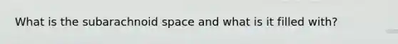 What is the subarachnoid space and what is it filled with?