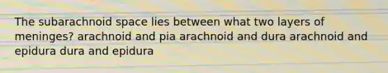 The subarachnoid space lies between what two layers of meninges? arachnoid and pia arachnoid and dura arachnoid and epidura dura and epidura