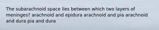 The subarachnoid space lies between which two layers of meninges? arachnoid and epidura arachnoid and pia arachnoid and dura pia and dura