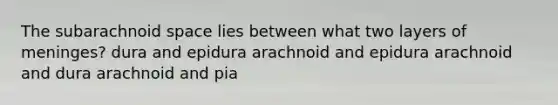 The subarachnoid space lies between what two layers of meninges? dura and epidura arachnoid and epidura arachnoid and dura arachnoid and pia