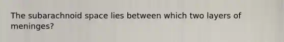 The subarachnoid space lies between which two layers of meninges?