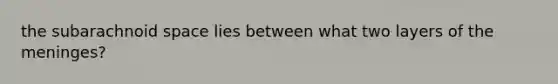 the subarachnoid space lies between what two layers of the meninges?