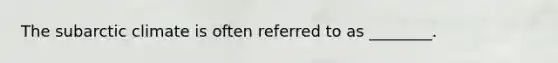 The subarctic climate is often referred to as ________.