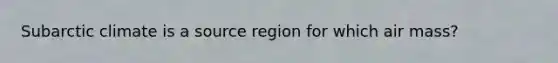 Subarctic climate is a source region for which air mass?