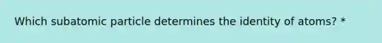 Which subatomic particle determines the identity of atoms? *