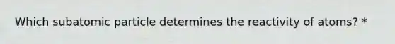 Which subatomic particle determines the reactivity of atoms? *