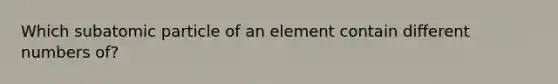 Which subatomic particle of an element contain different numbers of?