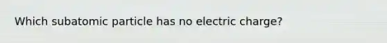 Which subatomic particle has no electric charge?