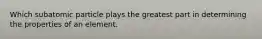 Which subatomic particle plays the greatest part in determining the properties of an element.
